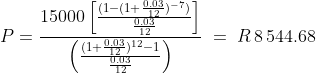 P = \frac{15000\left [ \frac{(1-(1+\frac{0.03}{12})^{-7})}{\frac{0.03}{12}} \right ]}{\left ( \frac{(1+\frac{0.03}{12})^{12}-1}{\frac{0.03}{12}} \right )}\; =\; R\, 8\, 544.68